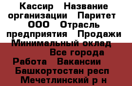 Кассир › Название организации ­ Паритет, ООО › Отрасль предприятия ­ Продажи › Минимальный оклад ­ 22 000 - Все города Работа » Вакансии   . Башкортостан респ.,Мечетлинский р-н